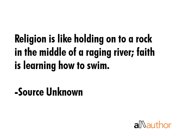 Religion is like holding on to a rock in the middle of a raging river; faith is learning how to... - Source Unknown Quote GIF