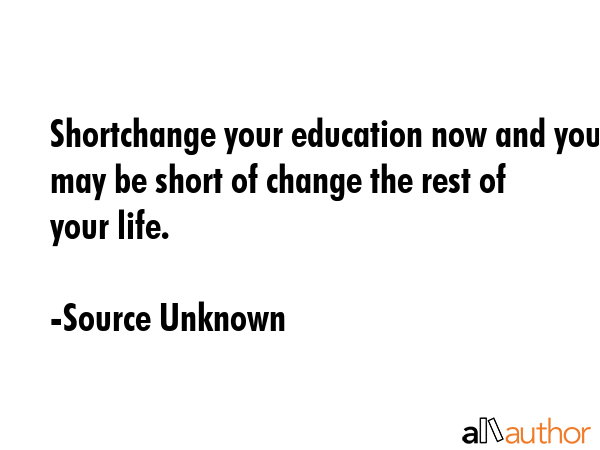 Shortchange your education now and you may be short of change the rest of your life. - Source Unknown Quote GIF