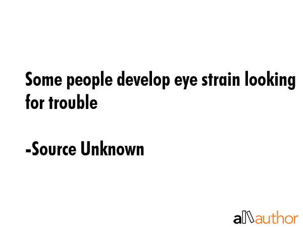 Some people develop eye strain looking for trouble - Source Unknown Quote GIF