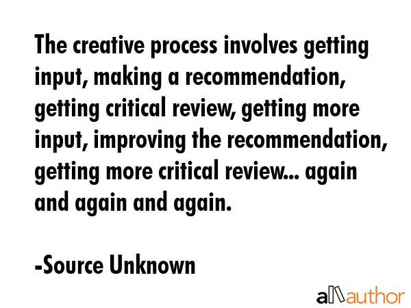 The creative process involves getting input, making a recommendation, getting critical review,... - Source Unknown Quote GIF