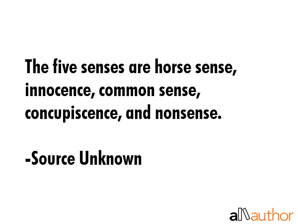 The five senses are horse sense, innocence, common sense, concupiscence, and nonsense. - Source Unknown Quote GIF