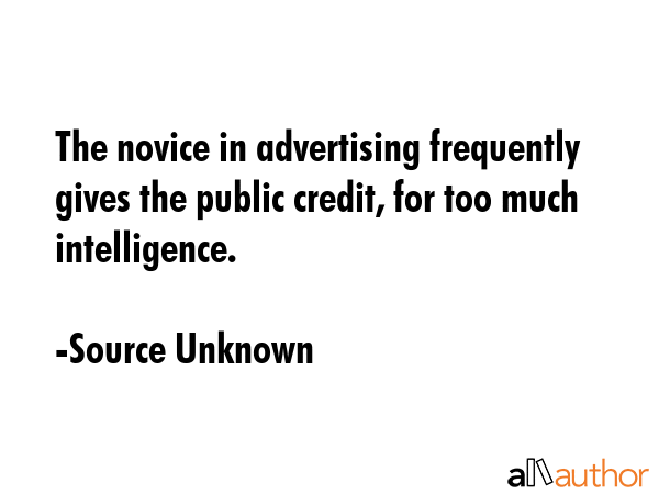 The novice in advertising frequently gives the public credit, for too much intelligence. - Source Unknown Quote GIF