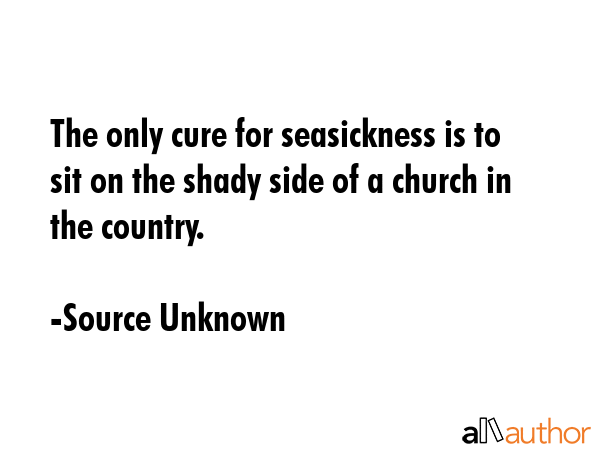 The only cure for seasickness is to sit on the shady side of a church in the country. - Source Unknown Quote GIF