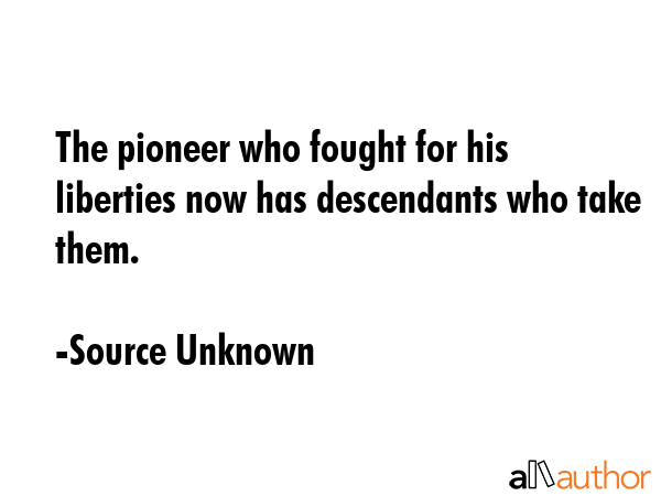 The pioneer who fought for his liberties now has descendants who take them. - Source Unknown Quote GIF