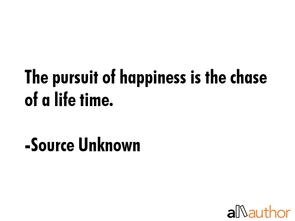 The pursuit of happiness is the chase of a life time. - Source Unknown Quote GIF