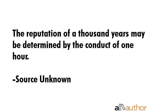 The reputation of a thousand years may be determined by the conduct of one hour. - Source Unknown Quote GIF