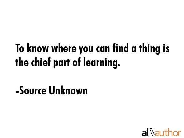 To know where you can find a thing is the chief part of learning. - Source Unknown Quote GIF