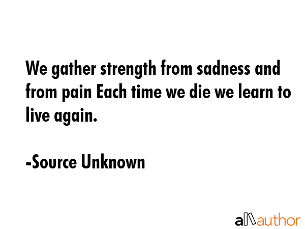 We gather strength from sadness and from pain Each time we die we learn to live again. - Source Unknown Quote GIF