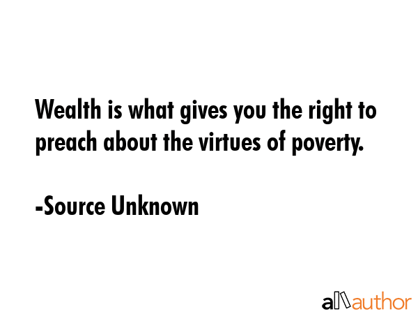 Wealth is what gives you the right to preach about the virtues of poverty. - Source Unknown Quote GIF