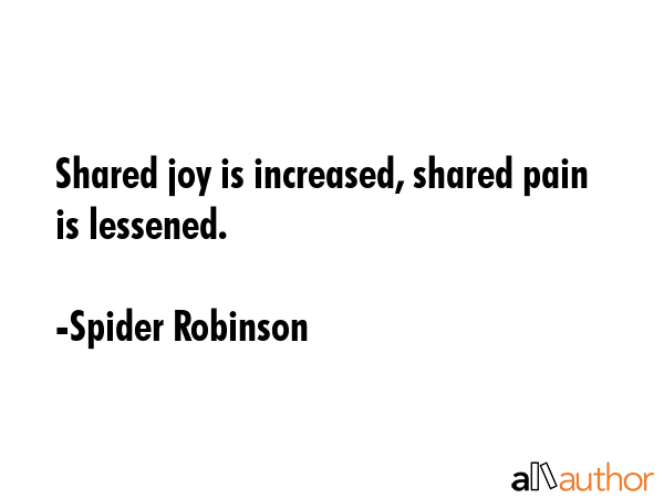 Shared joy is increased, shared pain is lessened. - Spider Robinson Quote GIF
