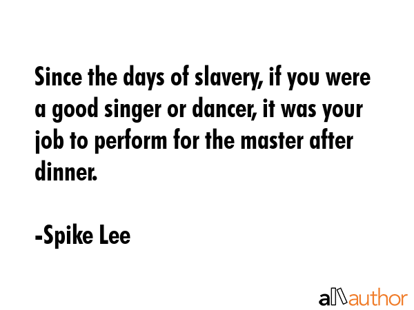 Since the days of slavery, if you were a good singer or dancer, it was your job to perform for the... - Spike Lee Quote GIF