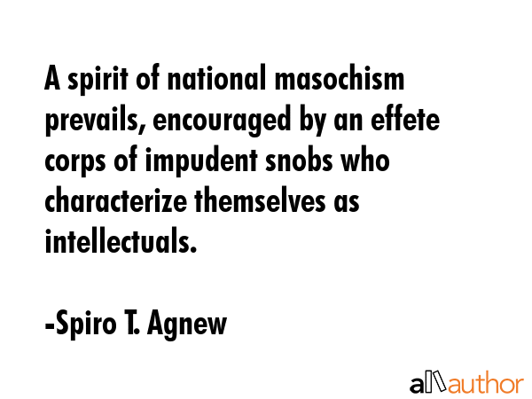 A spirit of national masochism prevails, encouraged by an effete corps of impudent snobs who... - Spiro T. Agnew Quote GIF