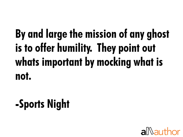 By and large the mission of any ghost is to offer humility.  They point out whats important by... - Sports Night Quote GIF