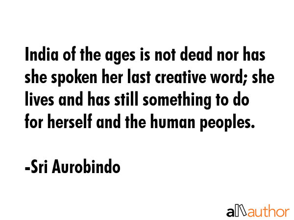 India of the ages is not dead nor has she spoken her last creative word; she lives and has still... - Sri Aurobindo Quote GIF