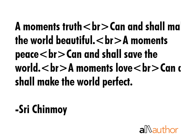 A moments truthCan and shall make the world beautiful.A moments peaceCan and shall save the world.A... - Sri Chinmoy Quote GIF