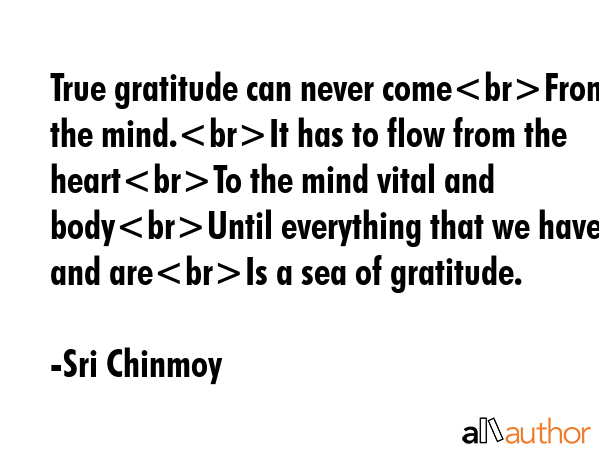 True gratitude can never comeFrom the mind.It has to flow from the heartTo the mind vital and... - Sri Chinmoy Quote GIF