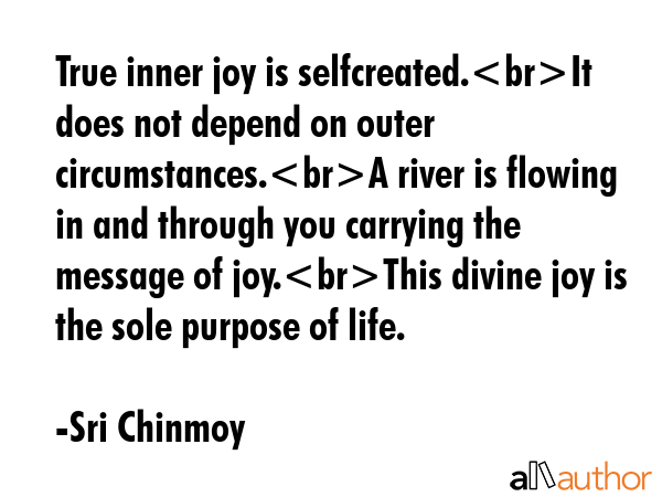 True inner joy is selfcreated.It does not depend on outer circumstances.A river is flowing in and... - Sri Chinmoy Quote GIF