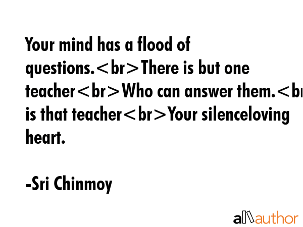Your mind has a flood of questions.There is but one teacherWho can answer them.Who is that... - Sri Chinmoy Quote GIF