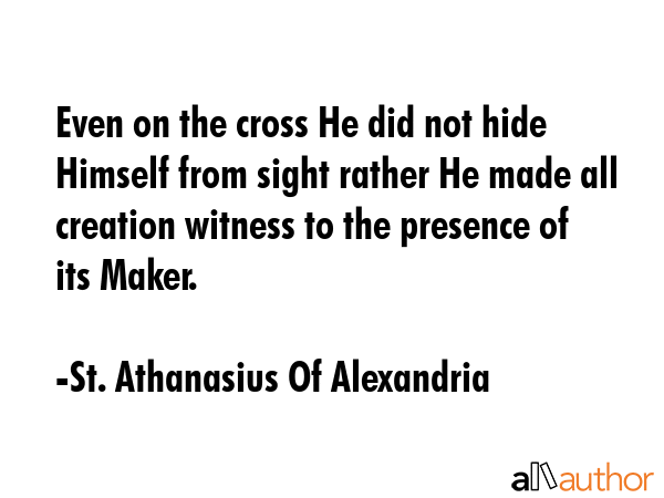 Even on the cross He did not hide Himself from sight rather He made all creation witness to the... - St. Athanasius Of Alexandria Quote GIF