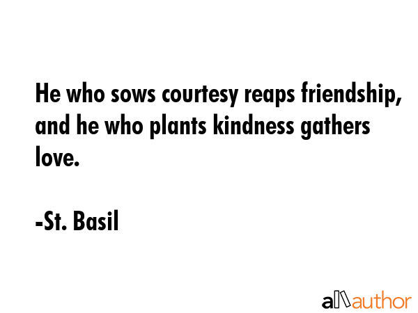 He who sows courtesy reaps friendship, and he who plants kindness gathers love. - St. Basil Quote GIF