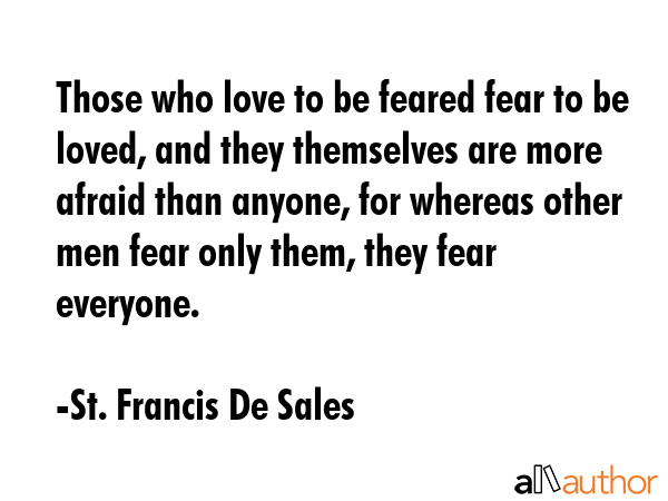Those who love to be feared fear to be loved, and they themselves are more afraid than anyone, for... - St. Francis De Sales Quote GIF