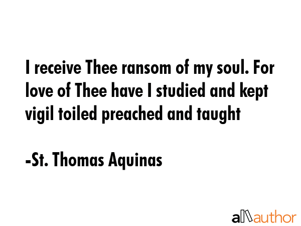 I receive Thee ransom of my soul. For love of Thee have I studied and kept vigil toiled preached... - St. Thomas Aquinas Quote GIF