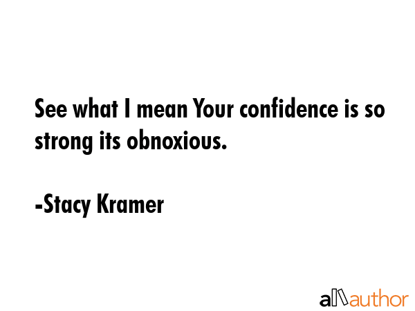 See what I mean Your confidence is so strong its obnoxious. - Stacy Kramer Quote GIF