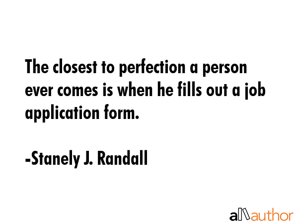 The closest to perfection a person ever comes is when he fills out a job application form. - Stanely J. Randall Quote GIF