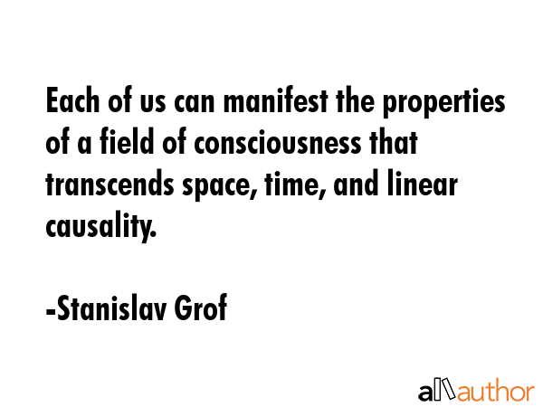 Each of us can manifest the properties of a field of consciousness that transcends space, time, and... - Stanislav Grof Quote GIF