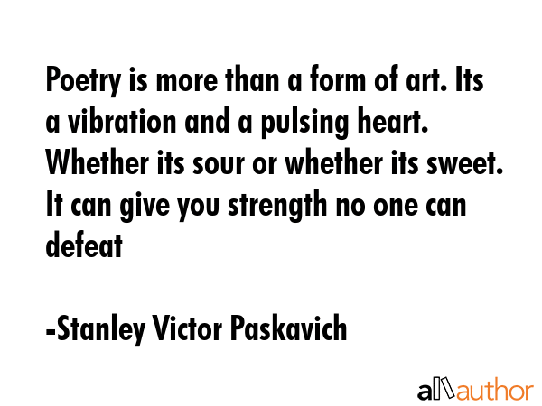 Poetry is more than a form of art. Its a vibration and a pulsing heart.  Whether its sour or... - Stanley Victor Paskavich Quote GIF