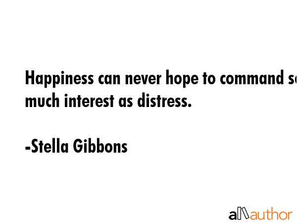 Happiness can never hope to command so much interest as distress. - Stella Gibbons Quote GIF