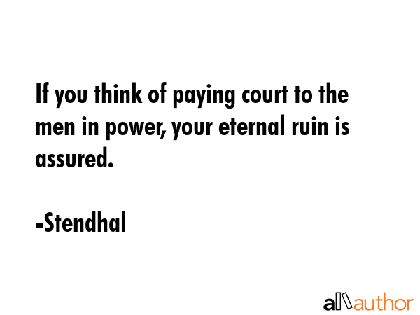 If you think of paying court to the men in power, your eternal ruin is assured. - Stendhal Quote