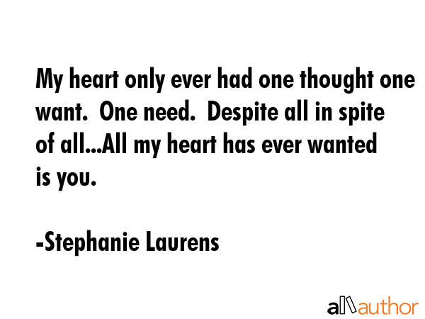My heart only ever had one thought one want.  One need.  Despite all in spite of all...All my heart... - Stephanie Laurens Quote GIF