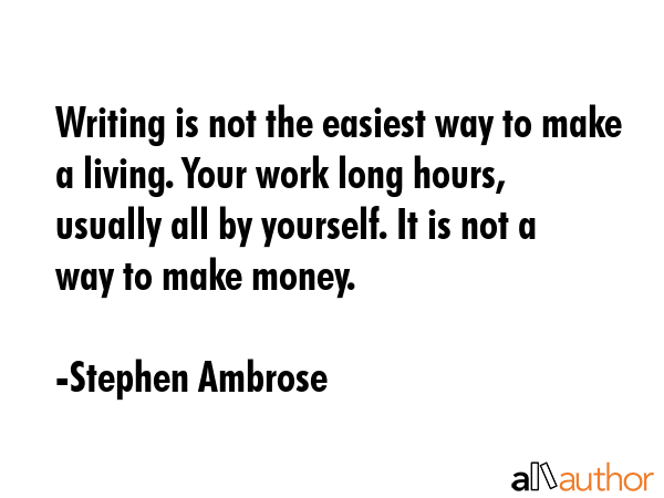 Writing is not the easiest way to make a living. Your work long hours, usually all by yourself. It... - Stephen Ambrose Quote GIF