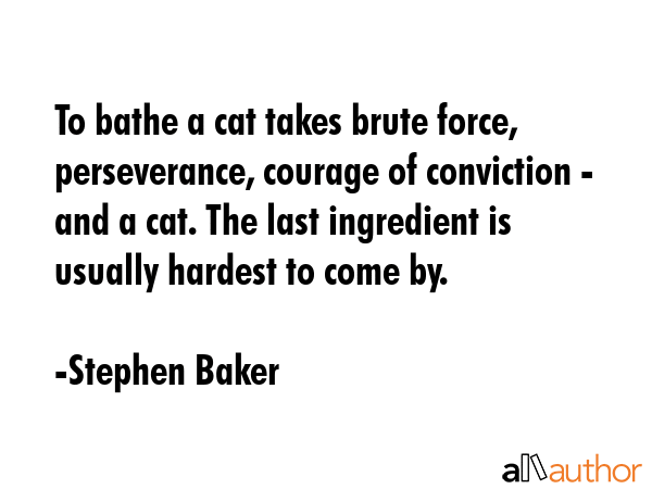 To bathe a cat takes brute force, perseverance, courage of conviction - and a cat. The last... - Stephen Baker Quote GIF