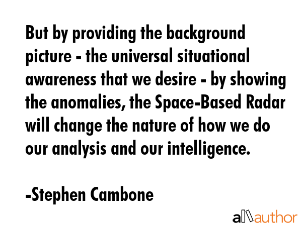 But by providing the background picture - the universal situational awareness that we desire - by... - Stephen Cambone Quote GIF