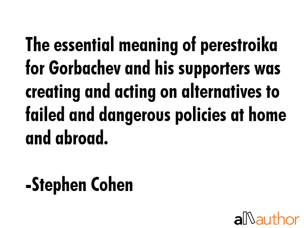 The essential meaning of perestroika for Gorbachev and his supporters was creating and acting on... - Stephen Cohen Quote GIF
