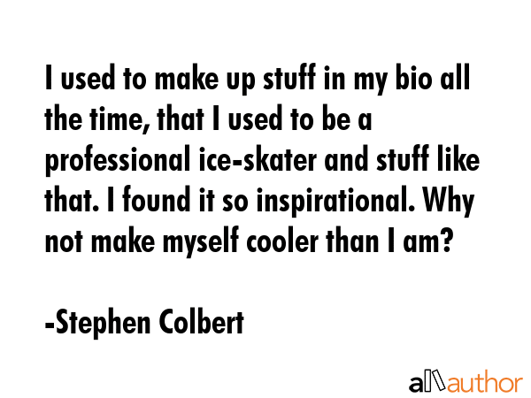 I used to make up stuff in my bio all the time, that I used to be a professional ice-skater and... - Stephen Colbert Quote GIF