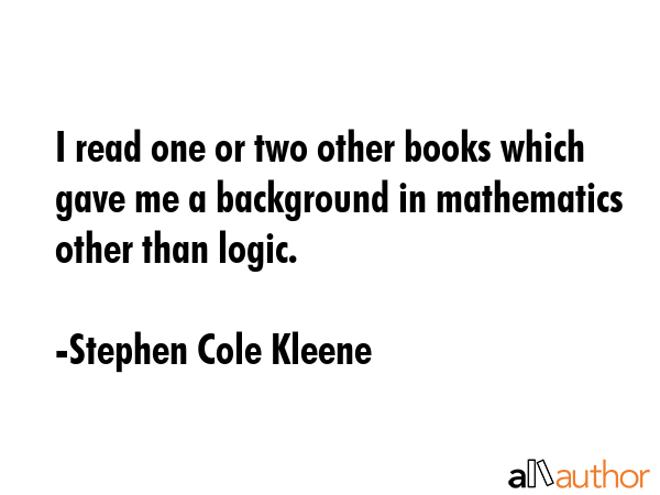 I read one or two other books which gave me a background in mathematics other than logic. - Stephen Cole Kleene Quote GIF