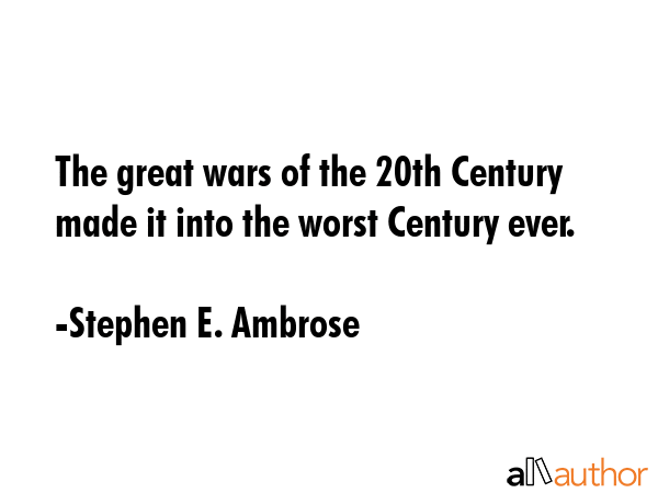 The great wars of the 20th Century made it into the worst Century ever. - Stephen E. Ambrose Quote GIF