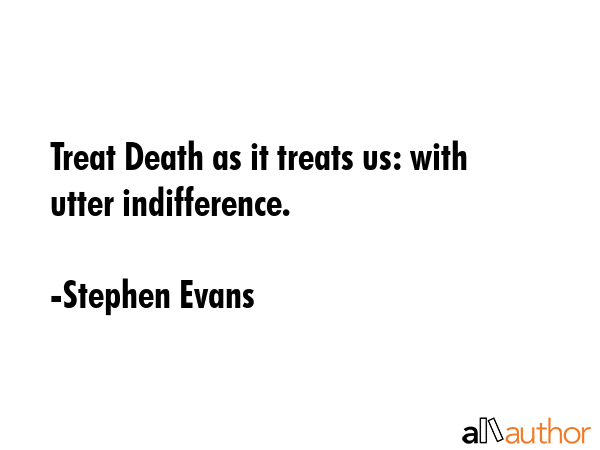 Treat Death as it treats us: with utter indifference. - Stephen Evans Quote GIF