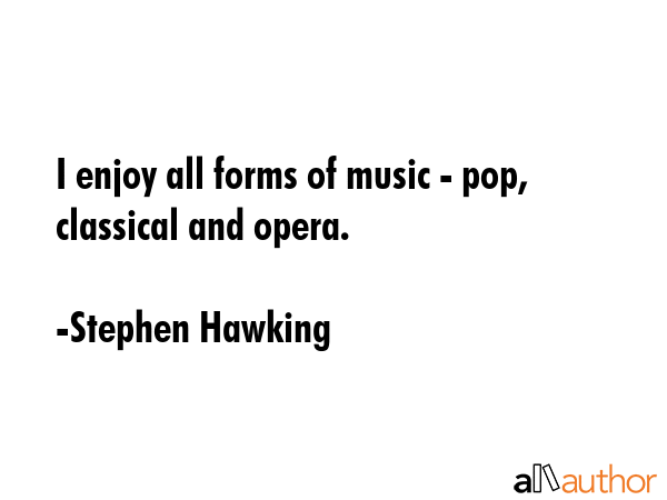 I enjoy all forms of music - pop, classical and opera. - Stephen Hawking Quote GIF