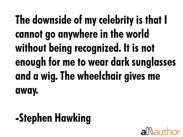 The downside of my celebrity is that I cannot go anywhere in the world without being recognized. It... - Stephen Hawking Quote GIF
