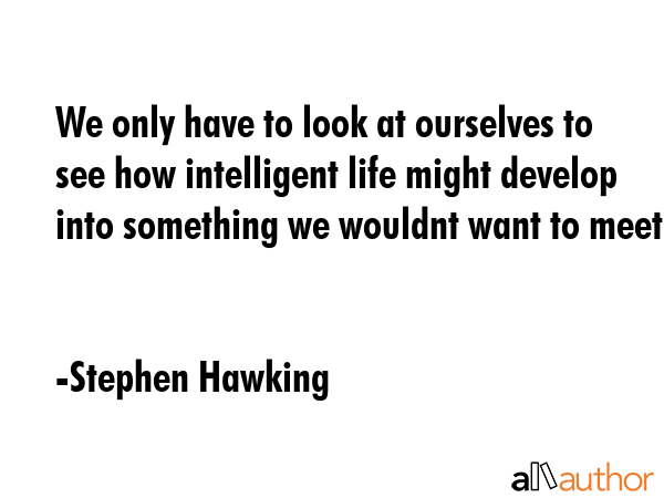 We only have to look at ourselves to see how intelligent life might develop into something we... - Stephen Hawking Quote GIF