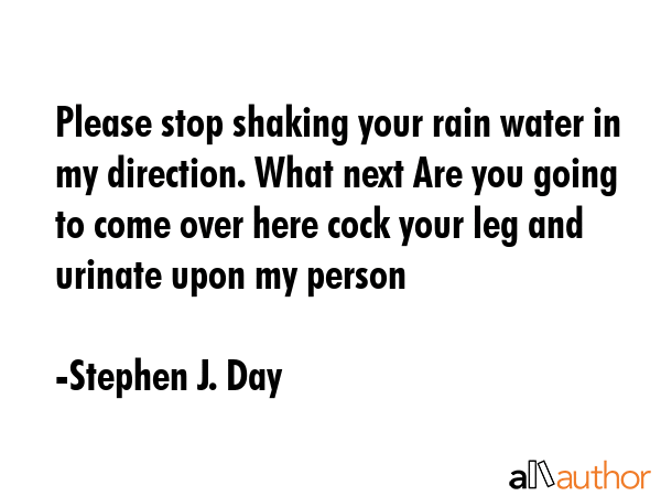 Please stop shaking your rain water in my direction. What next Are you going to come over here cock... - Stephen J. Day Quote GIF