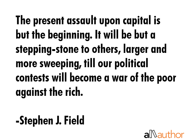 The present assault upon capital is but the beginning. It will be but a stepping-stone to others,... - Stephen J. Field Quote GIF