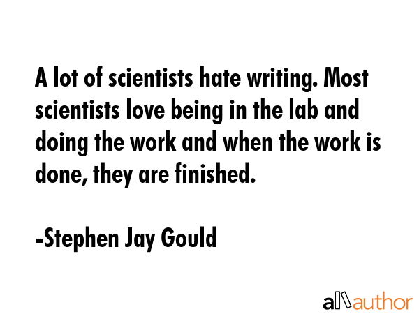 A lot of scientists hate writing. Most scientists love being in the lab and doing the work and when... - Stephen Jay Gould Quote GIF