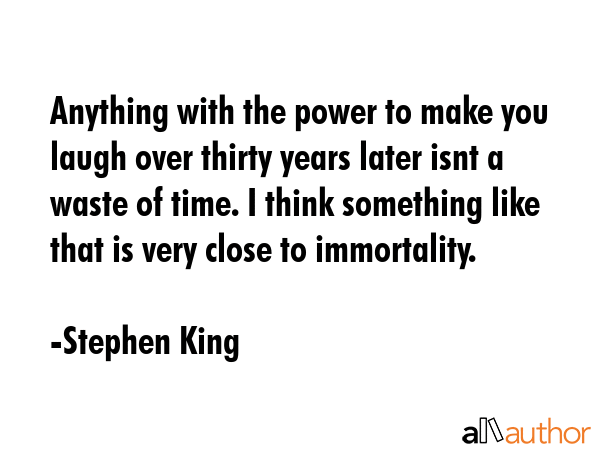 Anything with the power to make you laugh over thirty years later isnt a waste of time. I think... - Stephen King Quote GIF