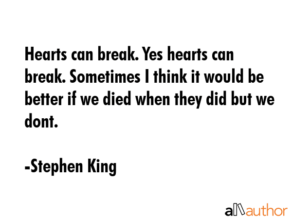 Hearts can break. Yes hearts can break. Sometimes I think it would be better if we died when they... - Stephen King Quote GIF