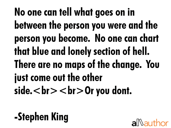 No one can tell what goes on in between the person you were and the person you become.  No one can... - Stephen King Quote GIF
